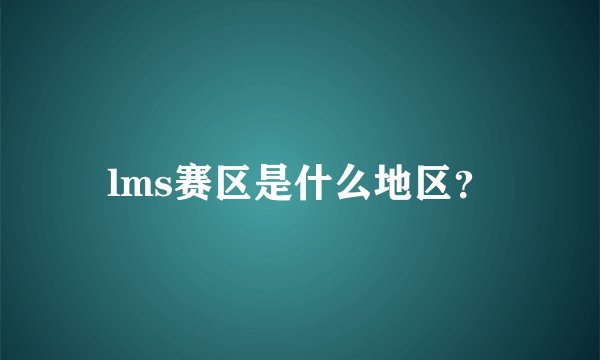 lms赛区是什么地区？