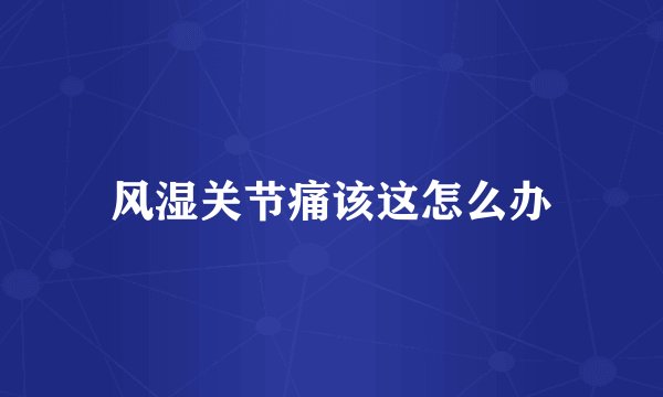 风湿关节痛该这怎么办