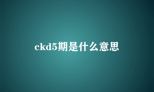 ckd5期是什么意思