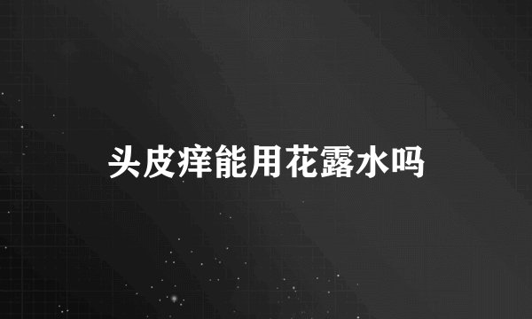 头皮痒能用花露水吗