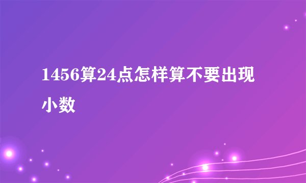 1456算24点怎样算不要出现小数