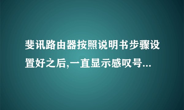 斐讯路由器按照说明书步骤设置好之后,一直显示感叹号,不能上网。直接连网线可以上网,为什么?