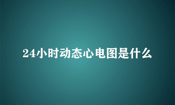 24小时动态心电图是什么