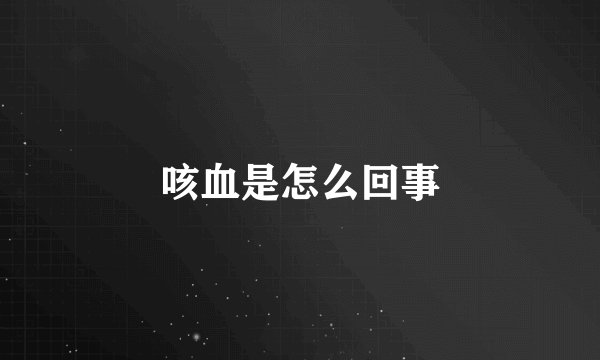 咳血是怎么回事