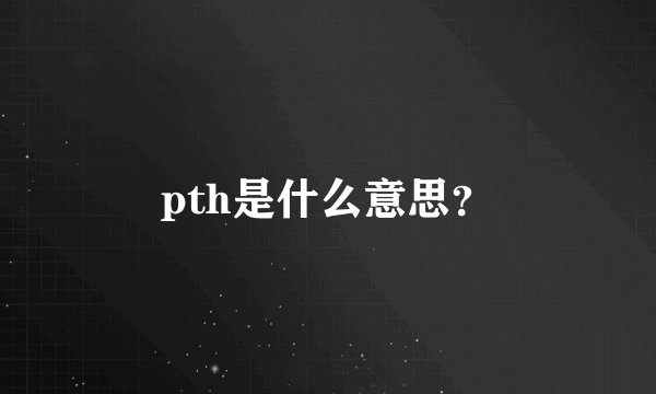pth是什么意思？