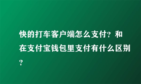 快的打车客户端怎么支付？和在支付宝钱包里支付有什么区别？