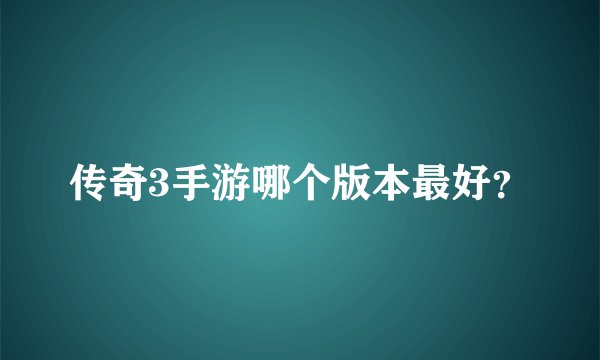 传奇3手游哪个版本最好？