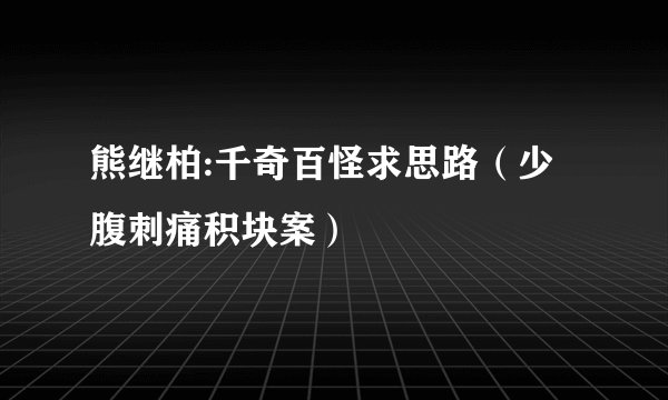 熊继柏:千奇百怪求思路（少腹刺痛积块案）