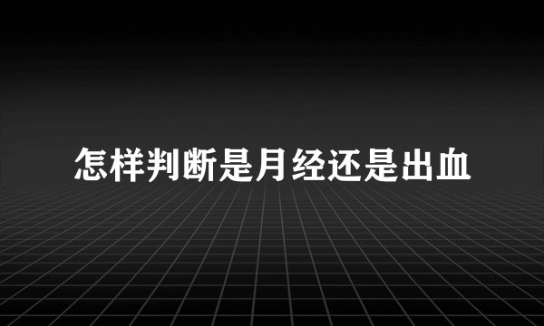 怎样判断是月经还是出血
