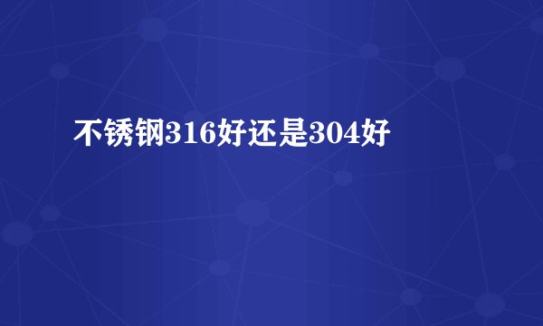 不锈钢316好还是304好