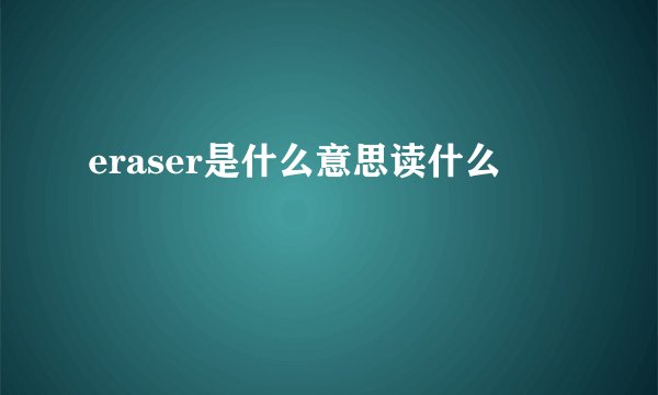 eraser是什么意思读什么