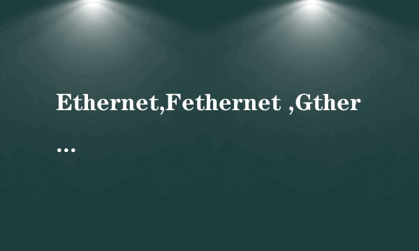 Ethernet,Fethernet ,Gthernet是什么意思，什么区别？
