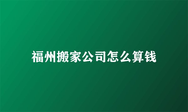 福州搬家公司怎么算钱