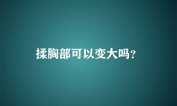 揉胸部可以变大吗？