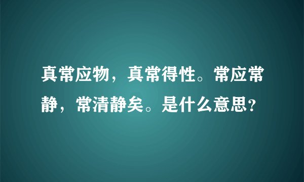 真常应物，真常得性。常应常静，常清静矣。是什么意思？