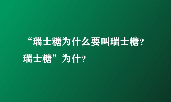 “瑞士糖为什么要叫瑞士糖？瑞士糖”为什？