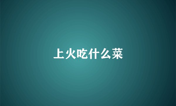 上火吃什么菜