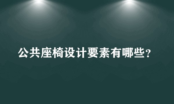 公共座椅设计要素有哪些？