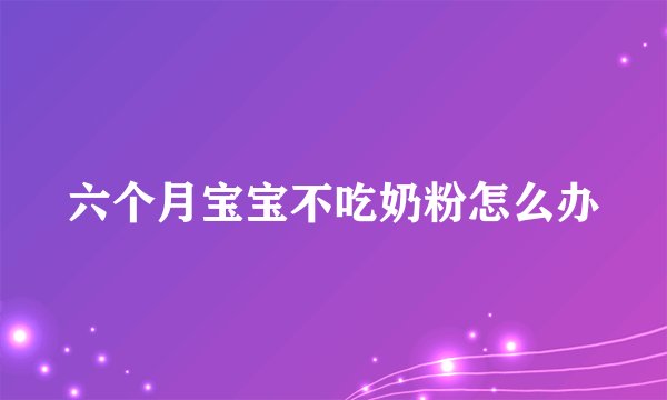 六个月宝宝不吃奶粉怎么办