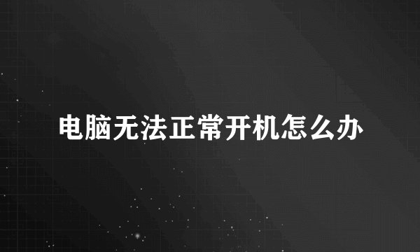 电脑无法正常开机怎么办