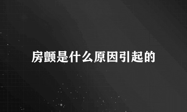 房颤是什么原因引起的