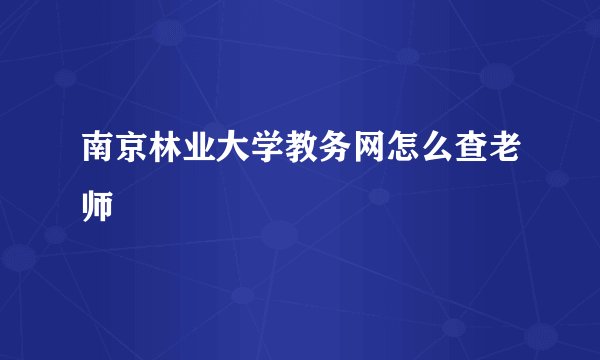 南京林业大学教务网怎么查老师