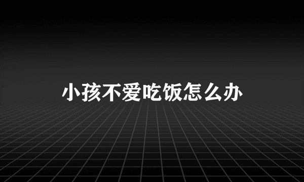 小孩不爱吃饭怎么办