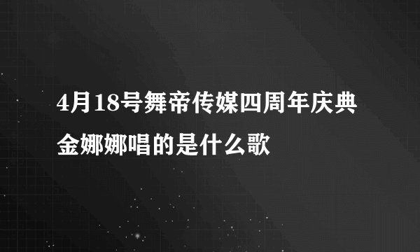 4月18号舞帝传媒四周年庆典金娜娜唱的是什么歌