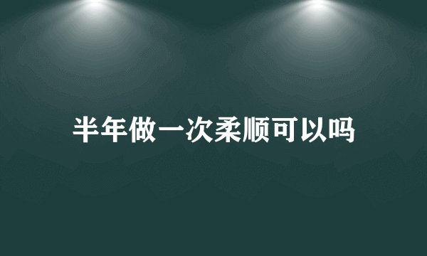 半年做一次柔顺可以吗