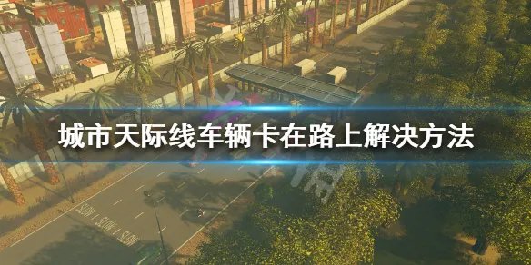 《城市天际线》车辆卡住怎么办？车辆卡在路上解决方法