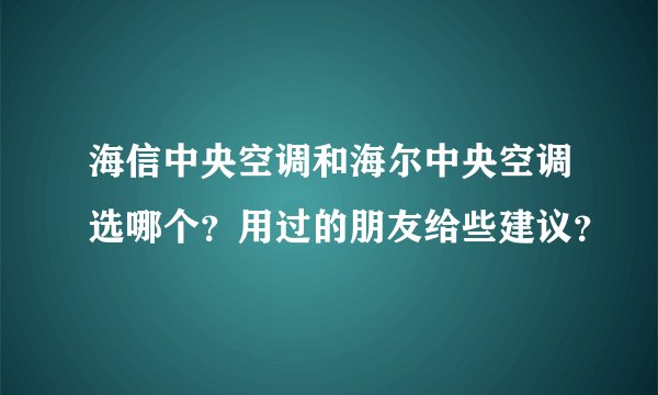 海信中央空调和海尔中央空调选哪个？用过的朋友给些建议？