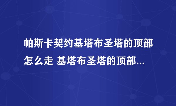 帕斯卡契约基塔布圣塔的顶部怎么走 基塔布圣塔的顶部走法攻略