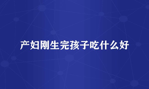 产妇刚生完孩子吃什么好