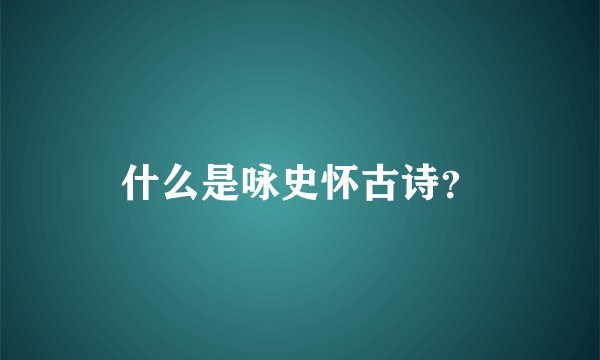 什么是咏史怀古诗？
