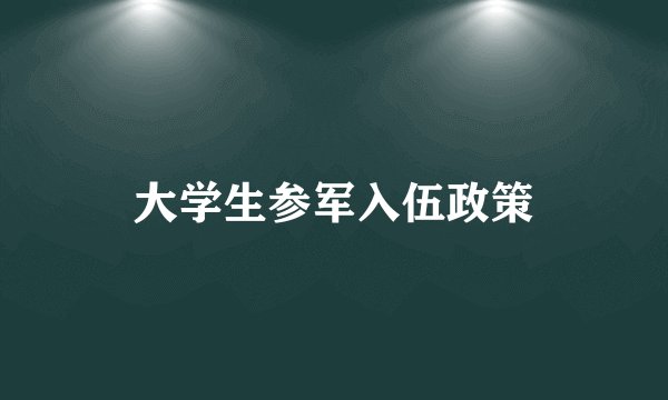 大学生参军入伍政策