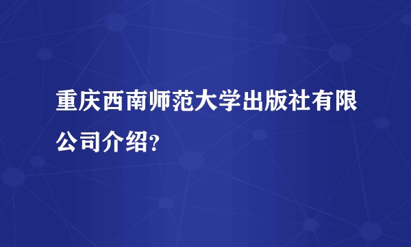 重庆西南师范大学出版社有限公司介绍？
