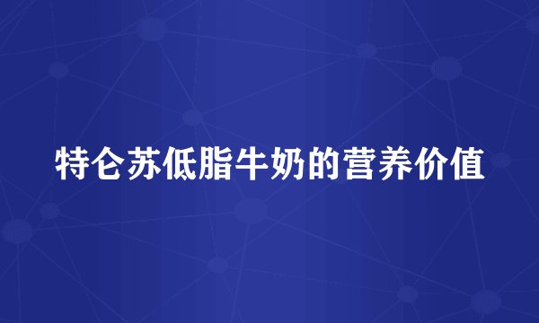 特仑苏低脂牛奶的营养价值