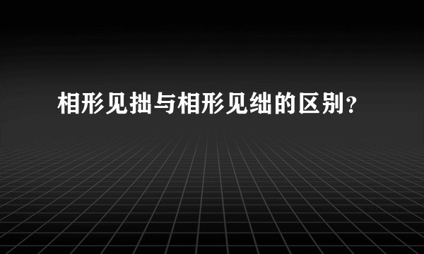 相形见拙与相形见绌的区别？