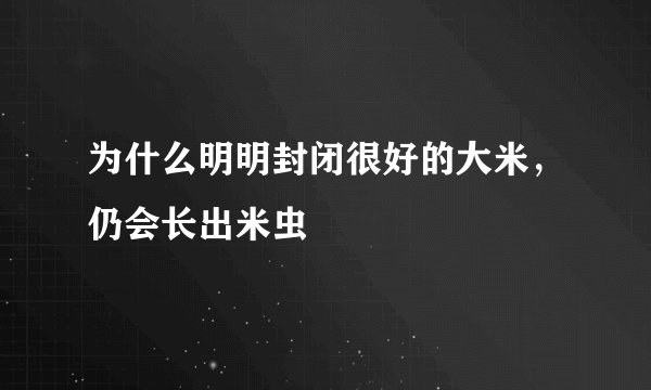 为什么明明封闭很好的大米，仍会长出米虫