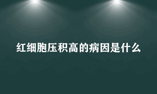 红细胞压积高的病因是什么