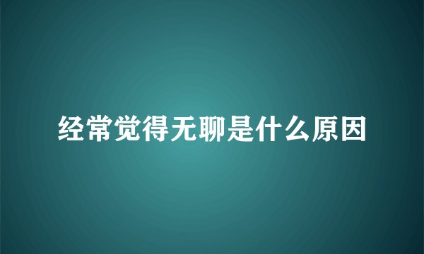 经常觉得无聊是什么原因
