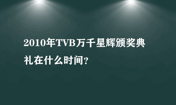 2010年TVB万千星辉颁奖典礼在什么时间？