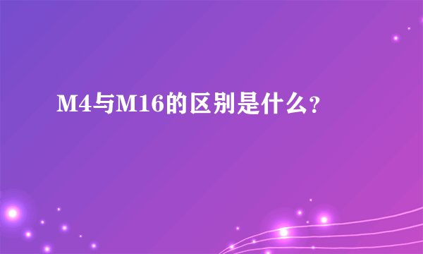 M4与M16的区别是什么？