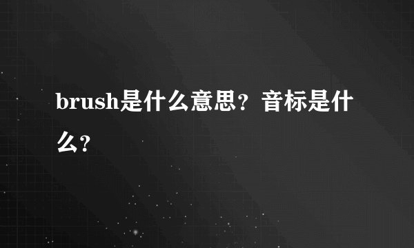 brush是什么意思？音标是什么？