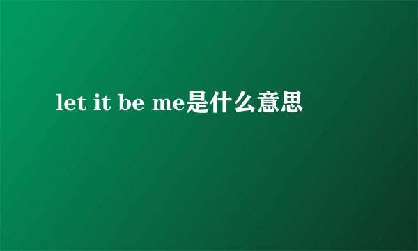 let it be me是什么意思