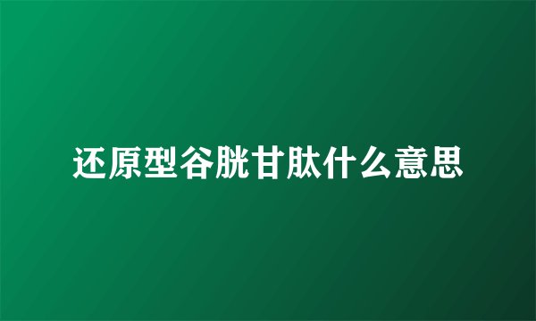 还原型谷胱甘肽什么意思