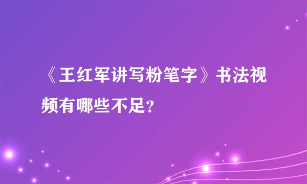 《王红军讲写粉笔字》书法视频有哪些不足？