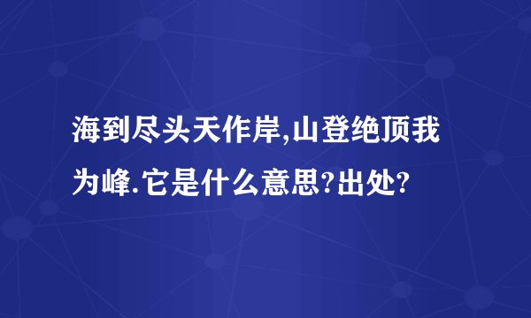 海到尽头天作岸,山登绝顶我为峰.它是什么意思?出处?