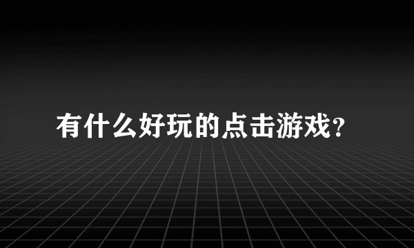 有什么好玩的点击游戏？
