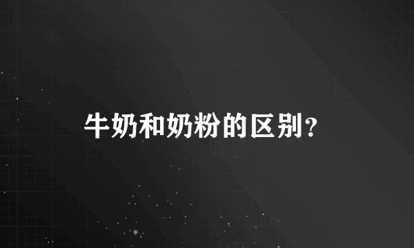 牛奶和奶粉的区别？